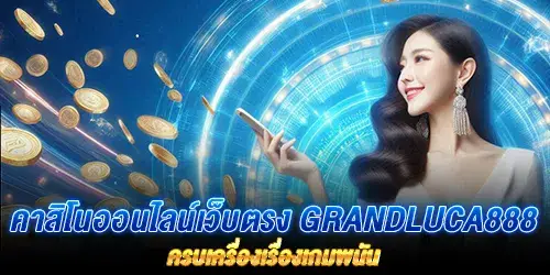 คาสิโนออนไลน์เว็บตรง grandluca888 ครบเครื่องเรื่องเกมพนัน